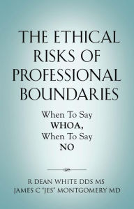 Title: The Ethical Risks of Professional Boundaries: When to Say Whoa, When to Say No, Author: R Dean White DDS MS