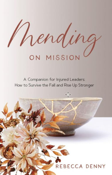 Mending on Mission: A Companion for Injured Leaders: How to Survive the Fall and Rise Up Stronger