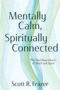 Title: Mentally Calm, Spiritually Connected, Author: Scott R. Frazer Ph.D.