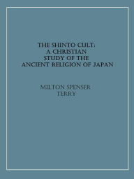 Title: The Shinto Cult: A Christian Study of the Ancient Religion of Japan, Author: Milton Spenser Terry
