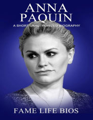 Title: Anna Paquin A Short Unauthorized Biography, Author: Fame Life Bios