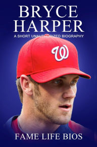Title: Bryce Harper A Short Unauthorized Biography, Author: Fame Life Bios