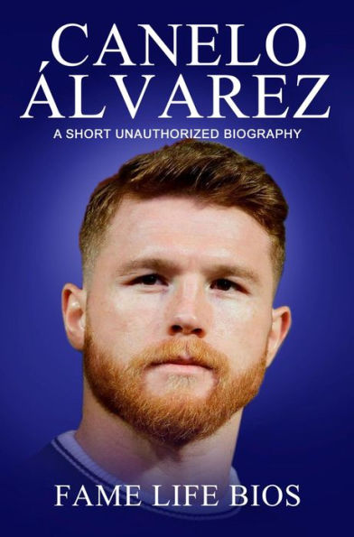 Canelo Álvarez A Short Unauthorized Biography