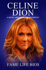 Title: Celine Dion A Short Unauthorized Biography, Author: Fame Life Bios