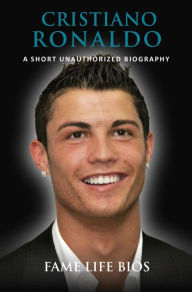Title: Cristiano Ronaldo A Short Unauthorized Biography, Author: Fame Life Bios