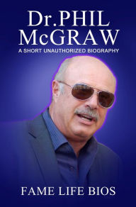 Title: Dr. Phil McGraw A Short Unauthorized Biography, Author: Fame Life Bios