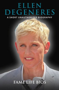 Title: Ellen DeGeneres A Short Unauthorized Biography, Author: Fame Life Bios