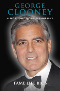 Title: George Clooney A Short Unauthorized Biography, Author: Fame Life Bios