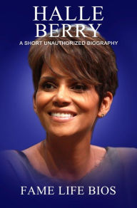 Title: Halle Berry A Short Unauthorized Biography, Author: Fame Life Bios