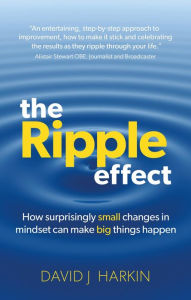 Title: The Ripple Effect: How surprisingly small changes in mindset can make big things happen, Author: David J Harkin
