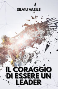 Title: IL CORAGGIO DI ESSERE UN LEADER, Author: Silviu Vasile