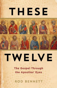 Title: These Twelve: The Gosepl Through the Apostles' Eyes, Author: Rod Bennett