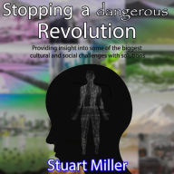 Title: Stopping a dangerous Revolution: Providing insight into some of the biggest cultural and social challenges with solutions, Author: Stuart Miller