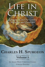 Title: Life in Christ Vol 5: Lessons from Our Lord's Miracles and Parables, Author: Charles H. Spurgeon