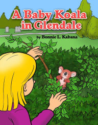Title: A Baby Koala in Glendale, Author: Bonnie L. Kabana