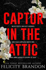 Title: Captor In The Attic: A Dark Captivating Romance, Author: Felicity Brandon