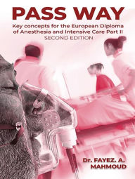 Title: PASS WAY: KEY CONCEPTS FOR THE EUROPEAN DIPLOMA OF ANESTHESIA AND INTENSIVE CARE PART-II EXAM., Author: Fayez Mahmoud