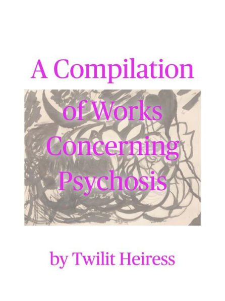 A Compilation of Works Concerning Psychosis by Twilit Heiress