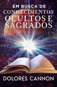 Title: Em Busca De Conhecimentos Ocultos E Sagrados, Author: Dolores Cannon