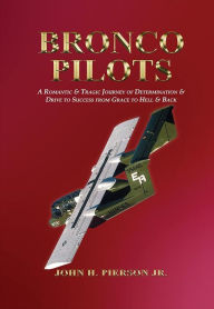 Title: BRONCO PILOTS: Determination and Drive from Grace to Hell and Back, Author: John H. Pierson Jr