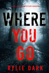 Title: Where You Go (A Kelly Cruz MysteryBook One), Author: Rylie Dark