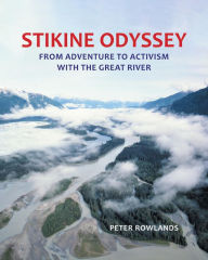 Title: Stikine Odyssey: From Adventure to Activism with The Great River, Author: Peter Rowlands