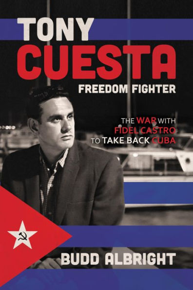 Tony Cuesta, Freedom Fighter: The War with Fidel Castro to Take Back Cuba