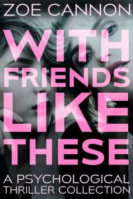 Title: With Friends Like These: A Psychological Thriller Collection, Author: Zoe Cannon