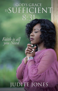 Title: God's Grace is Sufficient 8:31: Faith is all you Need, Author: Judite Jones