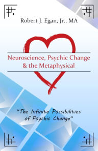 Title: Neuroscience, Psychic Change and the Metaphysical, Author: Robert Egan