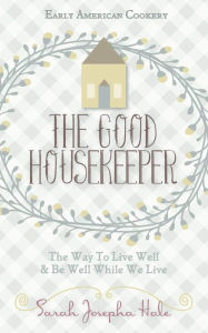 Title: The Good Housekeeper: The Way to Live Well & Be Well While We Live, Author: Sarah Josepha
