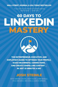 Title: 60 Days to LinkedIn Mastery: Optimize Your Profile, Make Meaningful Connections, and Create Compelling Content . . . In Just 15 Minutes a Day, Author: Josh Steimle