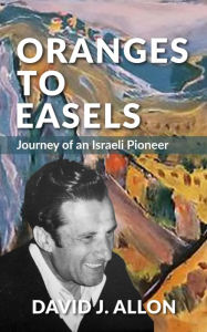 Title: Oranges to Easels: Journey of an Israeli Pioneer, Author: David Allon