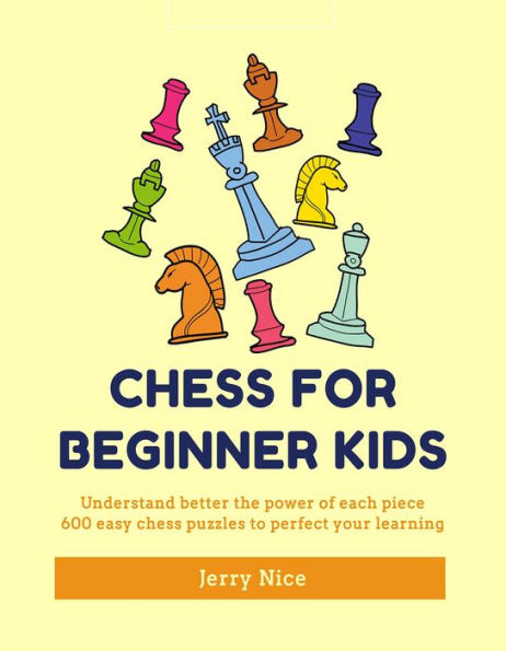 Chess for Beginner Kids: Understand BETTER the power of each piece, 600 easy chess puzzles to perfect your learning