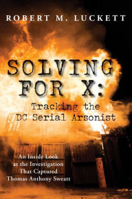 Title: Solving for X: Tracking the DC Serial Arsonist, Author: Robert Luckett