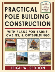 Title: Practical Pole Building Construction: With Plans for Barns, Cabins, & Outbuildings, Author: Leigh Seddon