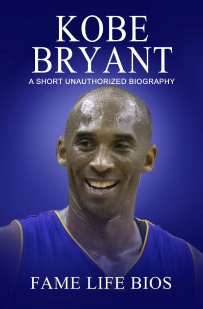 Kobe Bryant A Short Unauthorized Biography By Fame Life Bios | EBook ...