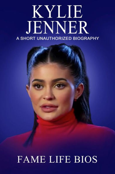 Kylie Jenner A Short Unauthorized Biography