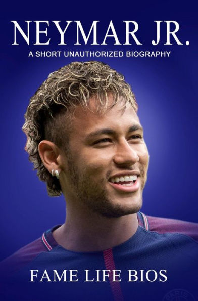 Neymar Jr A Short Unauthorized Biography