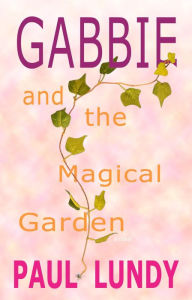 Title: Gabbie And The Magical Garden: Novel, Author: Paul Lundy