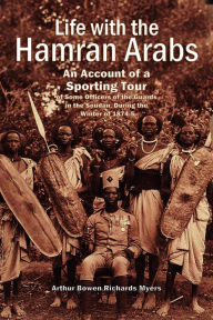 Title: Life with the Hamran Arabs: An Account of a Sporting Tour of Some Officers of the Guards in the Soudan, During the Winter of 1874-5, Author: Arthur Bowen Richards Myers