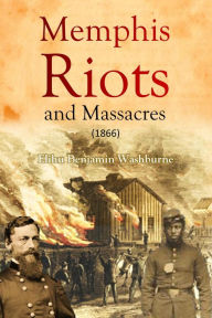 Title: Memphis Riots and Massacres, Author: Elihu Benjamin Washburne