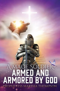 Title: A MADE SOLDIER ARMED AND ARMORED BY GOD, Author: PROPHETESS MARTHA THOMPSON
