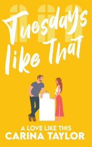 Title: Tuesdays Like That: A Romantic Comedy, Author: Carina Taylor
