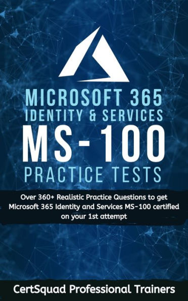 Microsoft 365 Identity and Services MS-100 Practice Test: Over 360+ Realistic Practice Questions to get Microsoft 365 Identity and Services MS-100 certified on your 1st attempt