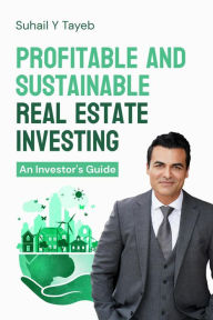 Title: Profitable and Sustainable Real Estate Investing: An Investor's Guide, Author: Suhail Y. Tayeb
