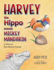Title: Harvey the Hippo Meets Mickey Mandarin: A Story of Non-Binary Friends, Author: Abby Pete