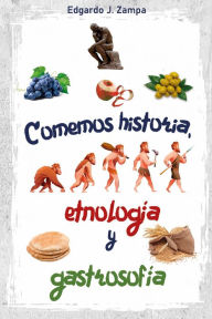Title: Comemos historia, etnología y gastrosofía: Historia de la comida y su transformación, Author: Edgardo J. Zampa