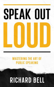 Title: Speak Out Loud: Mastering the Art of Public Speaking, Author: Richard Bell