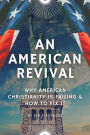 AN AMERICAN REVIVAL: WHY AMERICAN CHRISTIANITY IS FAILING & HOW TO FIX IT